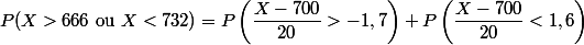 P(X > 666 \text{ ou } X < 732) = P\left(\dfrac{X - 700}{20} > -1,7 \right) + P\left(\dfrac{X - 700}{20} < 1,6 \right)